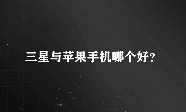 三星与苹果手机哪个好？