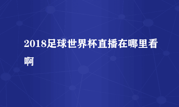 2018足球世界杯直播在哪里看啊