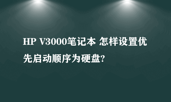 HP V3000笔记本 怎样设置优先启动顺序为硬盘?