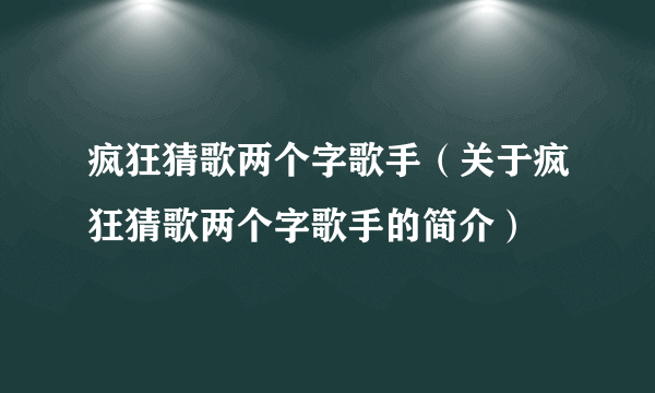 疯狂猜歌两个字歌手（关于疯狂猜歌两个字歌手的简介）