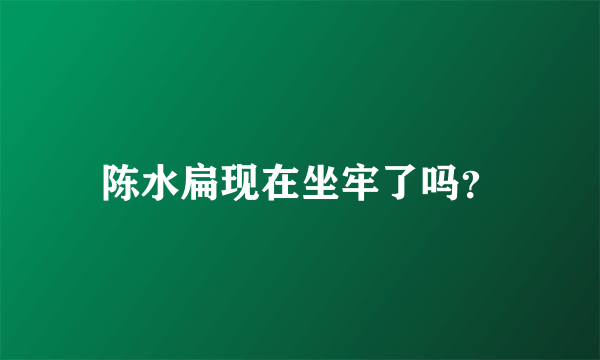 陈水扁现在坐牢了吗？