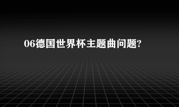 06德国世界杯主题曲问题?