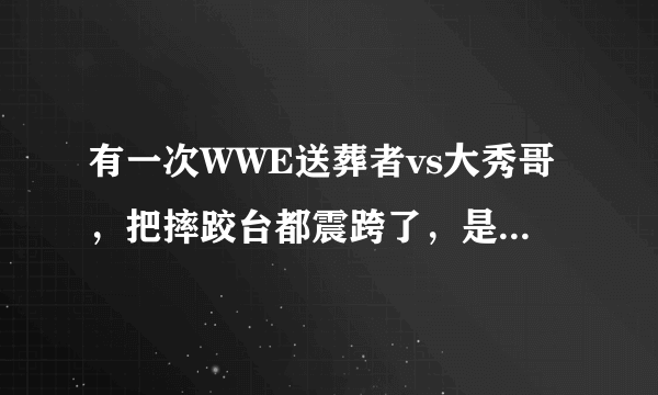 有一次WWE送葬者vs大秀哥，把摔跤台都震跨了，是哪一集？