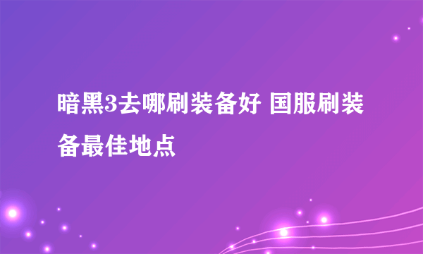 暗黑3去哪刷装备好 国服刷装备最佳地点