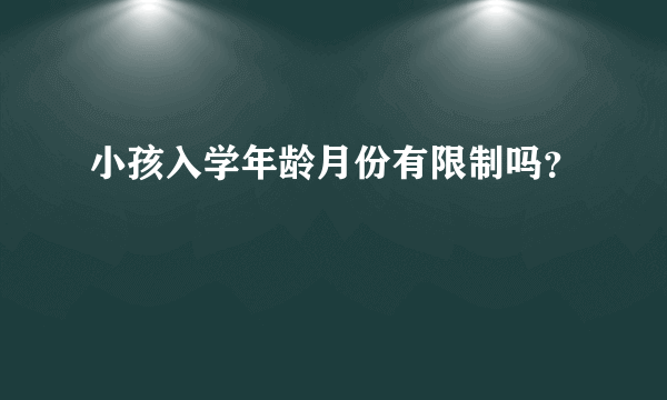 小孩入学年龄月份有限制吗？
