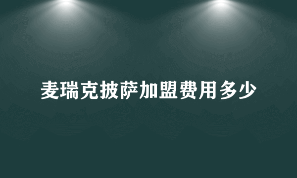麦瑞克披萨加盟费用多少
