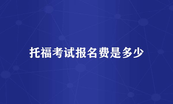 托福考试报名费是多少