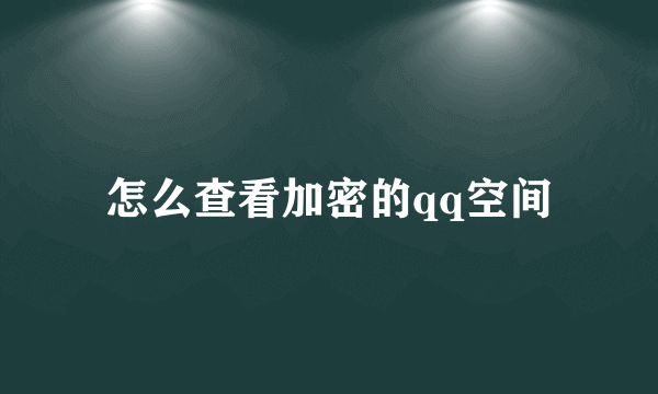 怎么查看加密的qq空间