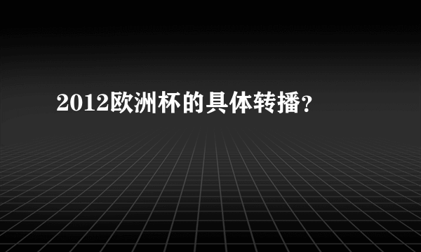 2012欧洲杯的具体转播？