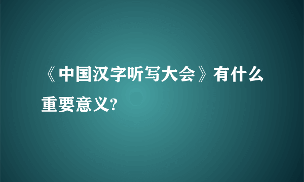 《中国汉字听写大会》有什么重要意义?