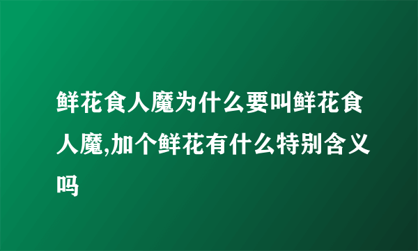 鲜花食人魔为什么要叫鲜花食人魔,加个鲜花有什么特别含义吗