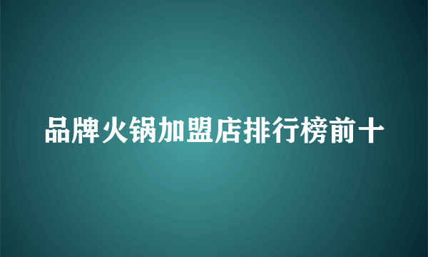 品牌火锅加盟店排行榜前十