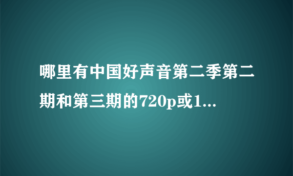 哪里有中国好声音第二季第二期和第三期的720p或1080p的下载地址？