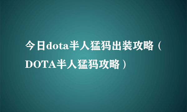 今日dota半人猛犸出装攻略（DOTA半人猛犸攻略）