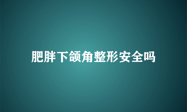 肥胖下颌角整形安全吗