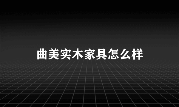 曲美实木家具怎么样