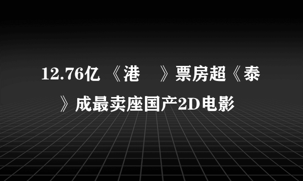 12.76亿 《港囧》票房超《泰囧》成最卖座国产2D电影