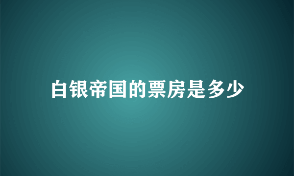 白银帝国的票房是多少