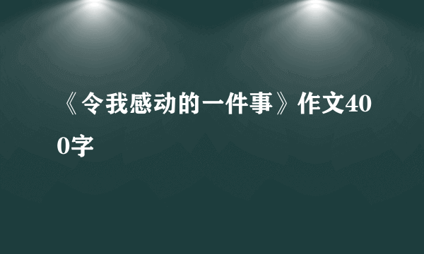 《令我感动的一件事》作文400字