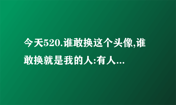 今天520.谁敢换这个头像,谁敢换就是我的人:有人回答:没戏 是什么意思