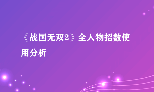 《战国无双2》全人物招数使用分析
