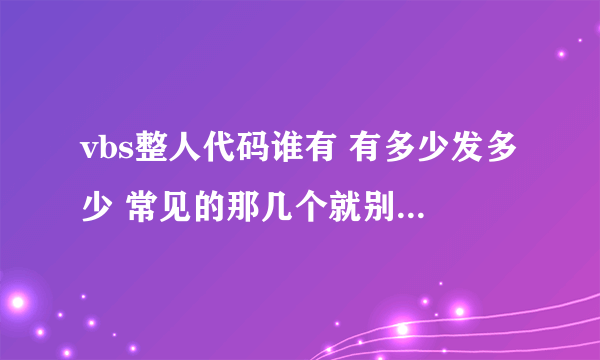 vbs整人代码谁有 有多少发多少 常见的那几个就别发了 附上功能及解除方法 特别危险的要注明 一定