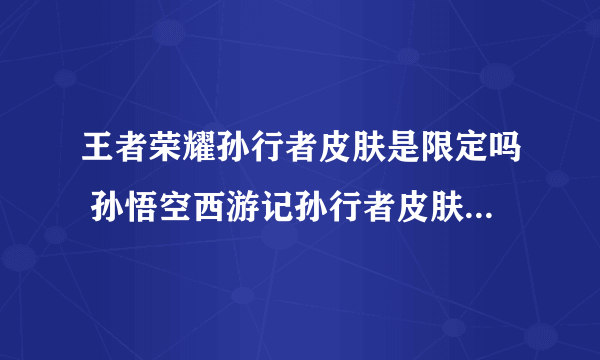 王者荣耀孙行者皮肤是限定吗 孙悟空西游记孙行者皮肤价格多少钱