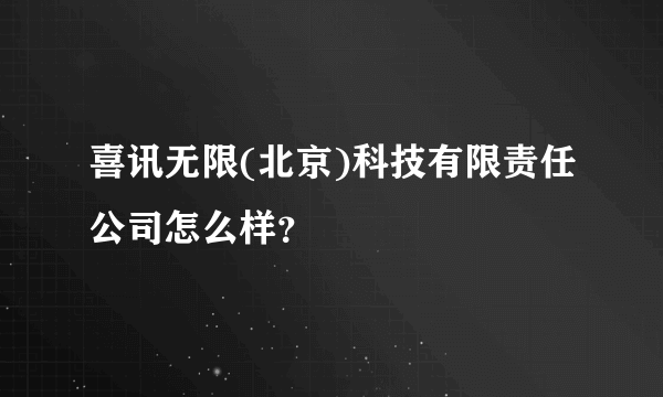 喜讯无限(北京)科技有限责任公司怎么样？