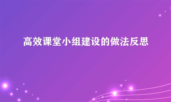 高效课堂小组建设的做法反思
