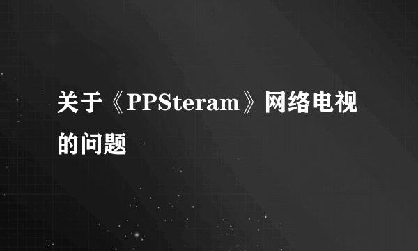 关于《PPSteram》网络电视的问题