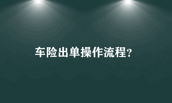 车险出单操作流程？