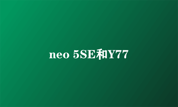 neo 5SE和Y77