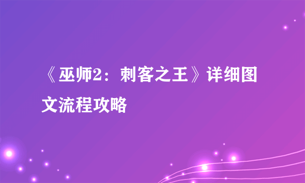 《巫师2：刺客之王》详细图文流程攻略