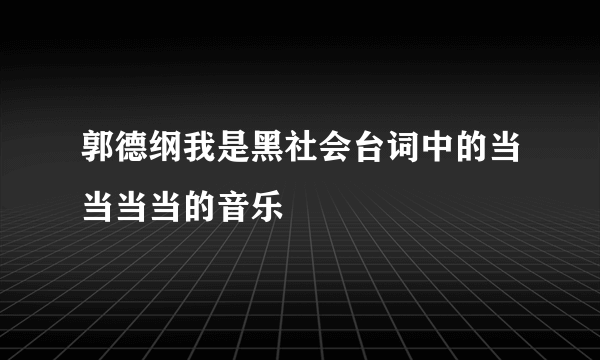 郭德纲我是黑社会台词中的当当当当的音乐