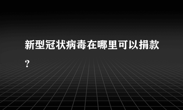 新型冠状病毒在哪里可以捐款？