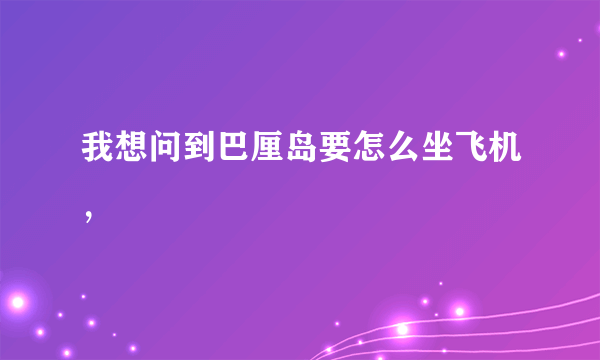 我想问到巴厘岛要怎么坐飞机，