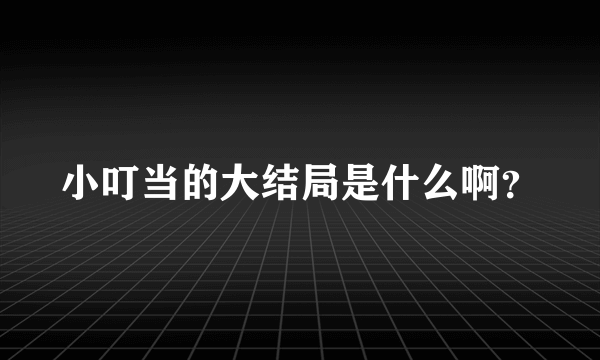 小叮当的大结局是什么啊？