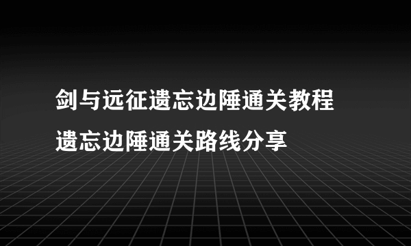 剑与远征遗忘边陲通关教程 遗忘边陲通关路线分享