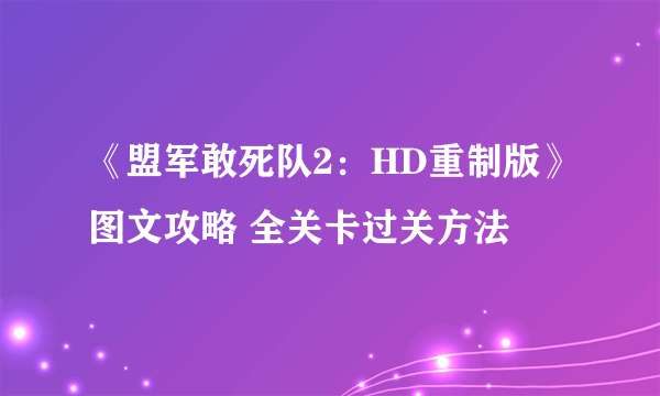 《盟军敢死队2：HD重制版》图文攻略 全关卡过关方法