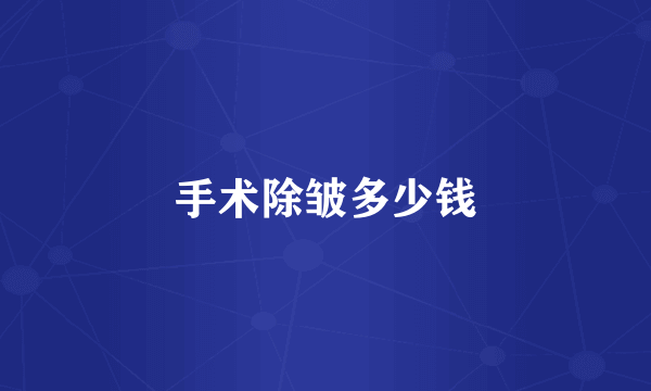 手术除皱多少钱
