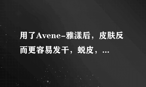 用了Avene-雅漾后，皮肤反而更容易发干，蜕皮， 怎么回事啊~~~~