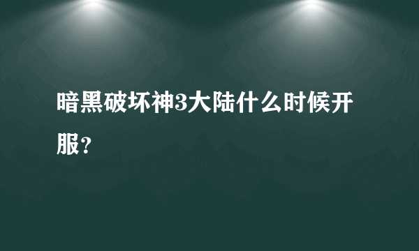 暗黑破坏神3大陆什么时候开服？