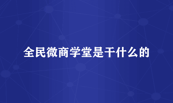 全民微商学堂是干什么的