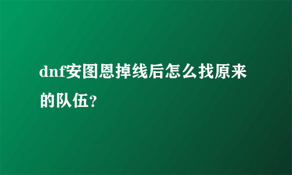 dnf安图恩掉线后怎么找原来的队伍？