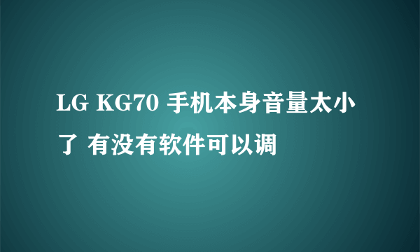 LG KG70 手机本身音量太小了 有没有软件可以调
