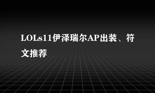 LOLs11伊泽瑞尔AP出装、符文推荐