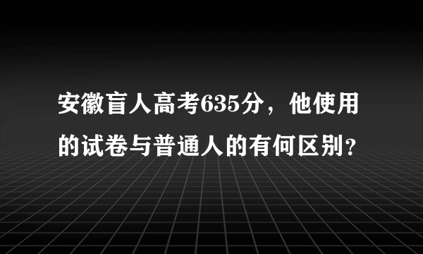 安徽盲人高考635分，他使用的试卷与普通人的有何区别？