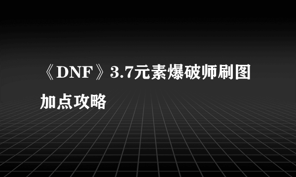 《DNF》3.7元素爆破师刷图加点攻略