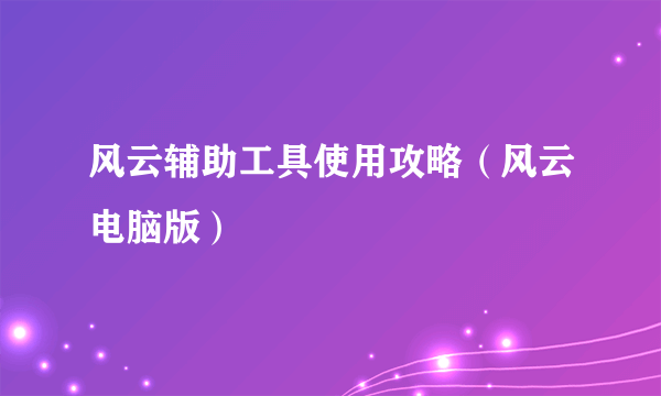 风云辅助工具使用攻略（风云电脑版）