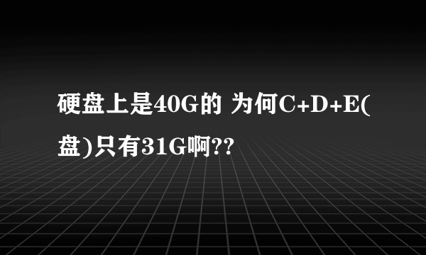 硬盘上是40G的 为何C+D+E(盘)只有31G啊??